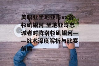 美职业圣地亚哥vs洛杉矶银河 圣地亚哥忠诚者对阵洛杉矶银河——战术深度解析与比赛前瞻