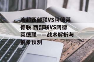 澳超西部联VS阿德莱德联 西部联VS阿德莱德联——战术解析与前景预测