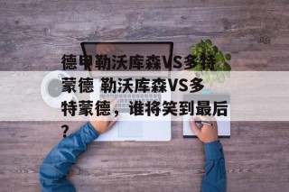 德甲勒沃库森VS多特蒙德 勒沃库森VS多特蒙德，谁将笑到最后？