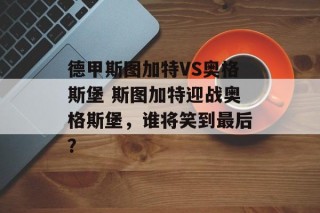 德甲斯图加特VS奥格斯堡 斯图加特迎战奥格斯堡，谁将笑到最后？