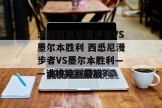 澳超西悉尼漫步者VS墨尔本胜利 西悉尼漫步者VS墨尔本胜利——谁将笑到最后？