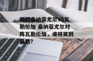 挪超桑纳菲尤尔VS瓦勒伦加 桑纳菲尤尔对阵瓦勒伦加，谁将笑到最后？