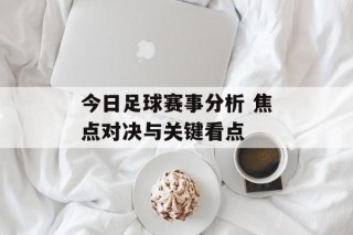 今日足球赛事分析 焦点对决与关键看点