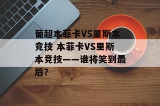 葡超本菲卡VS里斯本竞技 本菲卡VS里斯本竞技——谁将笑到最后？