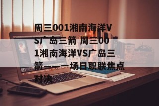 周三001湘南海洋VS广岛三箭 周三001湘南海洋VS广岛三箭——一场日职联焦点对决