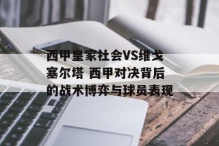 西甲皇家社会VS维戈塞尔塔 西甲对决背后的战术博弈与球员表现