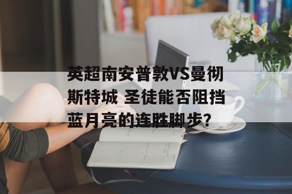 英超南安普敦VS曼彻斯特城 圣徒能否阻挡蓝月亮的连胜脚步？  第1张