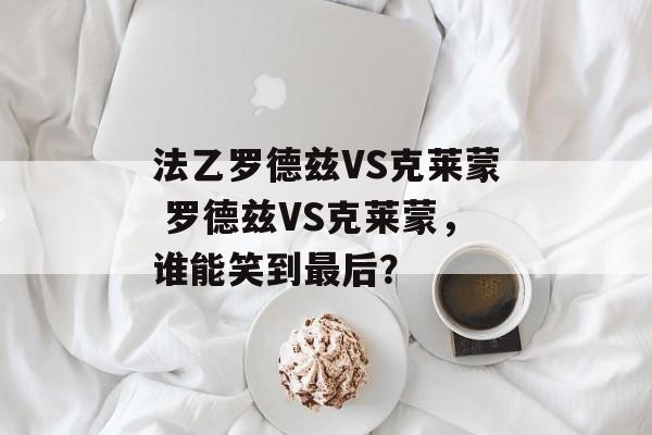 法乙罗德兹VS克莱蒙 罗德兹VS克莱蒙，谁能笑到最后？  第1张