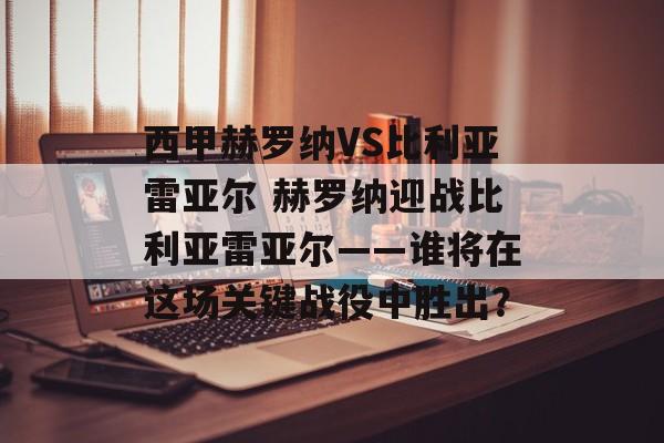 西甲赫罗纳VS比利亚雷亚尔 赫罗纳迎战比利亚雷亚尔——谁将在这场关键战役中胜出？  第1张