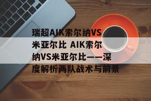 瑞超AIK索尔纳VS米亚尔比 AIK索尔纳VS米亚尔比——深度解析两队战术与前景  第1张