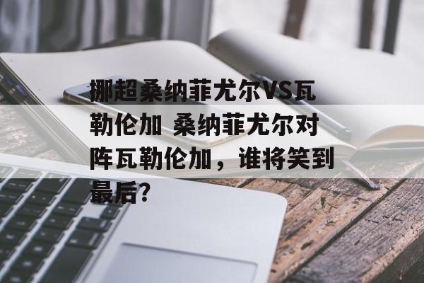 挪超桑纳菲尤尔VS瓦勒伦加 桑纳菲尤尔对阵瓦勒伦加，谁将笑到最后？  第1张