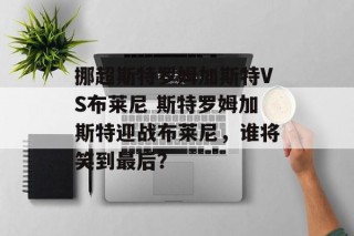 挪超斯特罗姆加斯特VS布莱尼 斯特罗姆加斯特迎战布莱尼，谁将笑到最后？