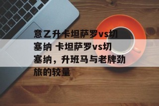 意乙升卡坦萨罗vs切塞纳 卡坦萨罗vs切塞纳，升班马与老牌劲旅的较量