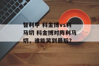 智利甲 科金博vs利马切 科金博对阵利马切，谁能笑到最后？