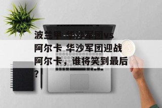 波兰甲 华沙军团vs阿尔卡 华沙军团迎战阿尔卡，谁将笑到最后？
