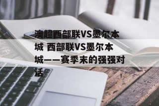澳超西部联VS墨尔本城 西部联VS墨尔本城——赛季末的强强对话