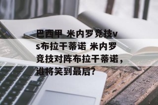巴西甲 米内罗竞技vs布拉干蒂诺 米内罗竞技对阵布拉干蒂诺，谁将笑到最后？