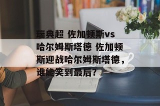 瑞典超 佐加顿斯vs哈尔姆斯塔德 佐加顿斯迎战哈尔姆斯塔德，谁能笑到最后？