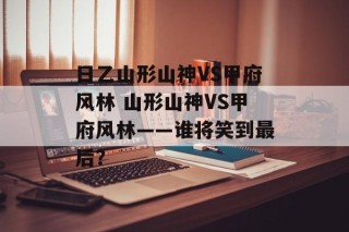 日乙山形山神VS甲府风林 山形山神VS甲府风林——谁将笑到最后？