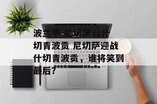 波兰甲 尼切萨vs什切青波贡 尼切萨迎战什切青波贡，谁将笑到最后？
