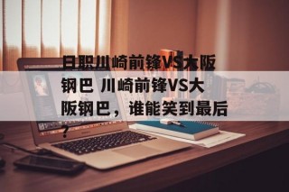 日职川崎前锋VS大阪钢巴 川崎前锋VS大阪钢巴，谁能笑到最后？