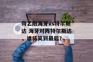 荷乙附海牙vs特尔斯达 海牙对阵特尔斯达，谁将笑到最后？