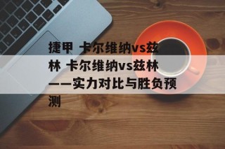 捷甲 卡尔维纳vs兹林 卡尔维纳vs兹林——实力对比与胜负预测