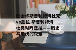 欧会杯斯普利特海杜克vs兹拉 斯普利特海杜克对阵兹拉——历史与现状的较量
