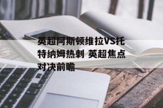 英超阿斯顿维拉VS托特纳姆热刺 英超焦点对决前瞻