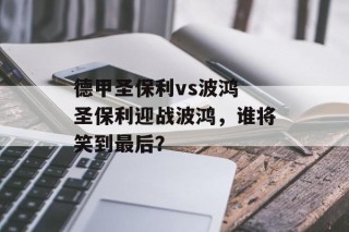 德甲圣保利vs波鸿 圣保利迎战波鸿，谁将笑到最后？