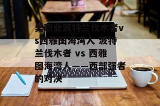美职业波特兰伐木者vs西雅图海湾人 波特兰伐木者 vs 西雅图海湾人——西部强者的对决