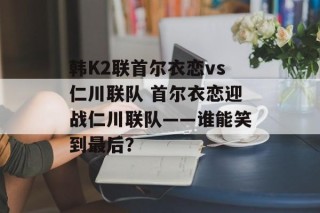韩K2联首尔衣恋vs仁川联队 首尔衣恋迎战仁川联队——谁能笑到最后？
