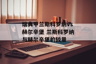 瑞典甲兰斯科罗纳vs赫尔辛堡 兰斯科罗纳与赫尔辛堡的较量
