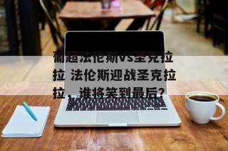 葡超法伦斯vs圣克拉拉 法伦斯迎战圣克拉拉，谁将笑到最后？