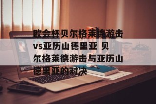 欧会杯贝尔格莱德游击vs亚历山德里亚 贝尔格莱德游击与亚历山德里亚的对决