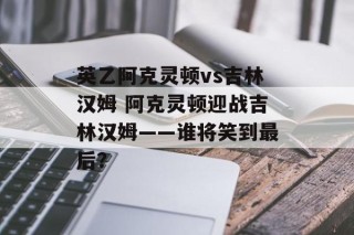 英乙阿克灵顿vs吉林汉姆 阿克灵顿迎战吉林汉姆——谁将笑到最后？
