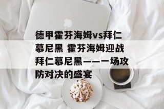 德甲霍芬海姆vs拜仁慕尼黑 霍芬海姆迎战拜仁慕尼黑——一场攻防对决的盛宴