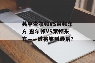 英甲查尔顿VS莱顿东方 查尔顿VS莱顿东方——谁将笑到最后？