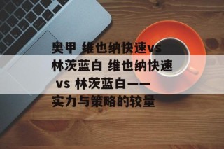 奥甲 维也纳快速vs林茨蓝白 维也纳快速 vs 林茨蓝白——实力与策略的较量