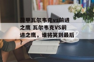 荷甲瓦尔韦克vs前进之鹰 瓦尔韦克VS前进之鹰，谁将笑到最后？