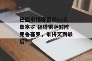 巴西甲福塔雷萨vs克鲁塞罗 福塔雷萨对阵克鲁塞罗，谁将笑到最后？