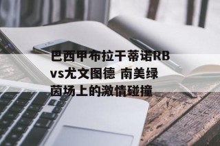 巴西甲布拉干蒂诺RBvs尤文图德 南美绿茵场上的激情碰撞