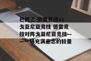 巴西乙 德雷竞技vs戈亚尼亚竞技 德雷竞技对阵戈亚尼亚竞技——一场充满悬念的较量