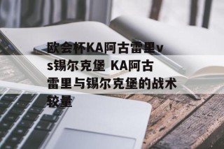 欧会杯KA阿古雷里vs锡尔克堡 KA阿古雷里与锡尔克堡的战术较量