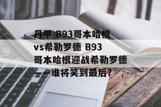 丹甲 B93哥本哈根vs希勒罗德 B93哥本哈根迎战希勒罗德——谁将笑到最后？