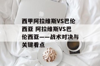 西甲阿拉维斯VS巴伦西亚 阿拉维斯VS巴伦西亚——战术对决与关键看点