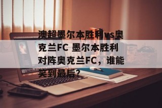 澳超墨尔本胜利vs奥克兰FC 墨尔本胜利对阵奥克兰FC，谁能笑到最后？