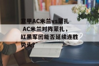 意甲AC米兰vs蒙扎 AC米兰对阵蒙扎，红黑军团能否延续连胜势头？
