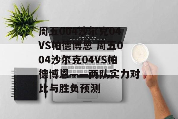 周五004沙尔克04VS帕德博恩 周五004沙尔克04VS帕德博恩——两队实力对比与胜负预测  第1张