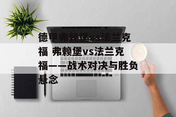 德甲弗赖堡vs法兰克福 弗赖堡vs法兰克福——战术对决与胜负悬念  第1张